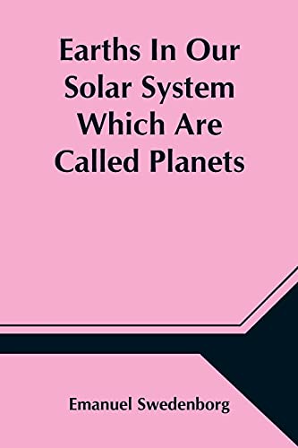 Earths In Our Solar System Which Are Called Planets, And Earths In The Starry Heaven Their Inhabitants, And The Spirits And Angels There