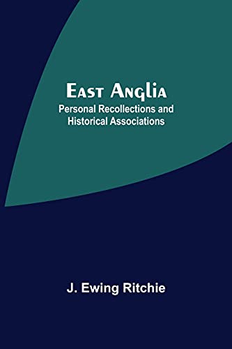 East Anglia; Personal Recollections And Historical Associations