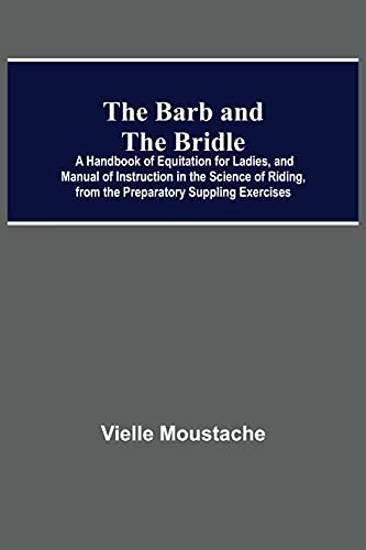 The Barb And The Bridle; A Handbook Of Equitation For Ladies, And Manual Of Instruction In The Science Of Riding, From The Preparatory Suppling Exercises