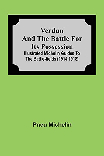 Verdun And The Battle For Its Possession; Illustrated Michelin Guides To The Battle-Fields (1914 1918)