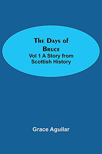 The Days of Bruce  Vol 1 A Story from Scottish History