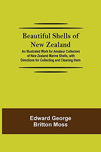 Beautiful Shells Of New Zealand; An Illustrated Work For Amateur Collectors Of New Zealand Marine Shells, With Directions For Collecting And Cleaning Them