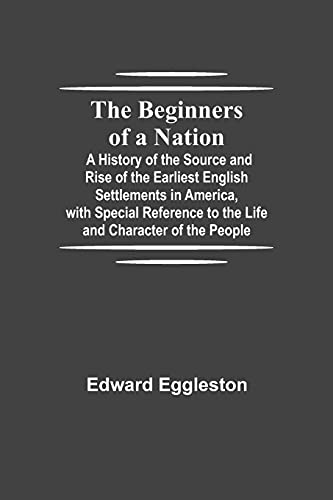 The Beginners of a Nation; A History of the Source and Rise of the Earliest English Settlements in America, with Special Reference to the Life and Character of the People