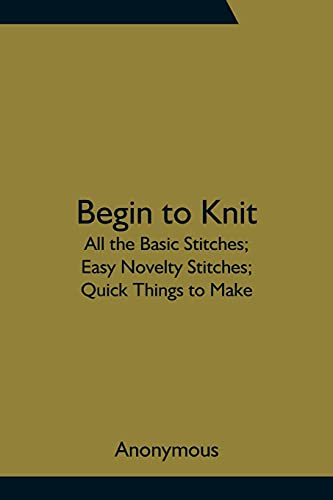 Begin To Knit; All The Basic Stitches; Easy Novelty Stitches; Quick Things To Make