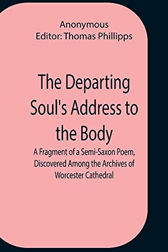 The Departing Soul'S Address To The Body A Fragment Of A Semi-Saxon Poem, Discovered Among The Archives Of Worcester Cathedral