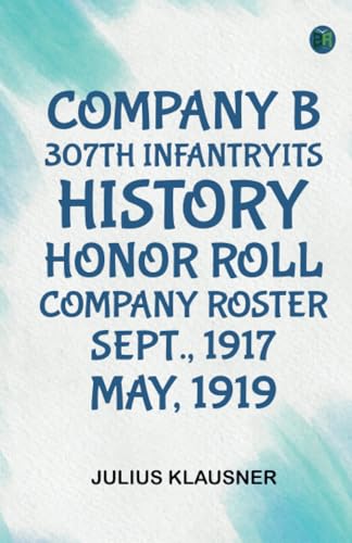Company B, 307th Infantry Its history, honor roll, company roster, Sept., 1917, May, 1919
