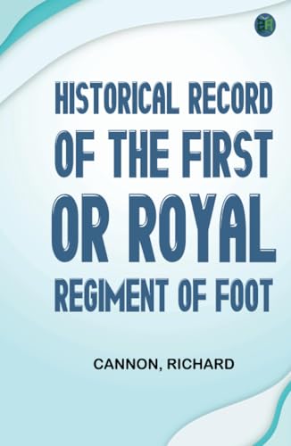 Historical Record of the First, or Royal Regiment of Foot