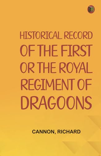 Historical Record of the First, or the Royal Regiment of Dragoons