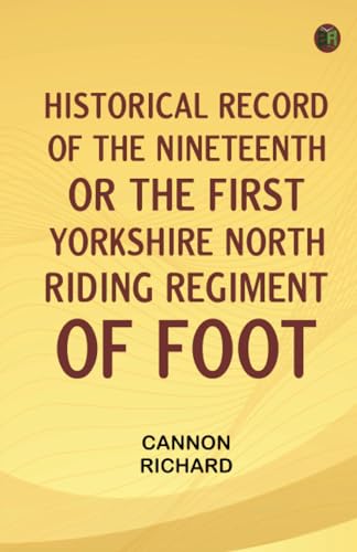Historical Record of the Nineteenth, or the First Yorkshire North Riding Regiment of Foot