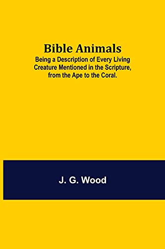 Bible Animals; Being A Description Of Every Living Creature Mentioned In The Scripture, From The Ape To The Coral.