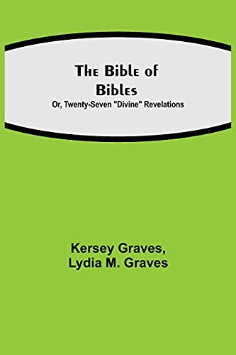 The Bible Of Bibles; Or, Twenty-Seven 'Divine' Revelations