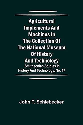 Agricultural Implements And Machines In The Collection Of The National Museum Of History And Technology; Smithsonian Studies In History And Technology, No. 17