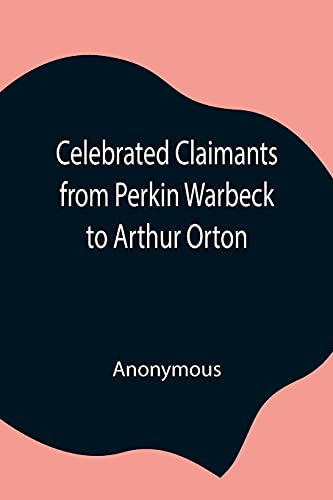 Celebrated Claimants From Perkin Warbeck To Arthur Orton