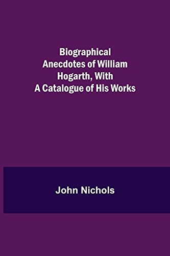 Biographical Anecdotes Of William Hogarth, With A Catalogue Of His Works