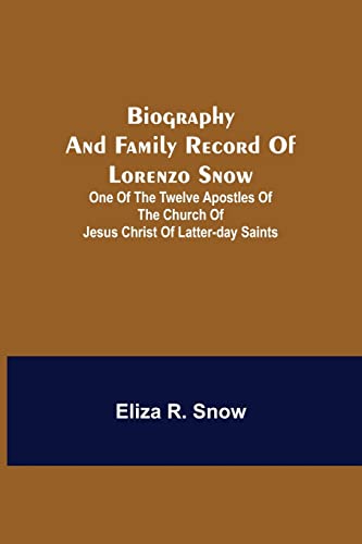 Biography And Family Record Of Lorenzo Snow; One Of The Twelve Apostles Of The Church Of Jesus Christ Of Latter-Day Saints