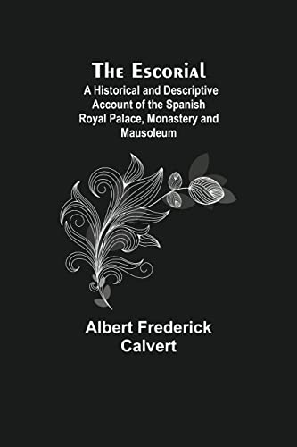 The Escorial; A Historical And Descriptive Account Of The Spanish Royal Palace, Monastery And Mausoleum