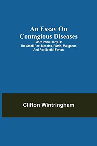An Essay On Contagious Diseases; More Particularly On The Small-Pox, Measles, Putrid, Malignant, And Pestilential Fevers