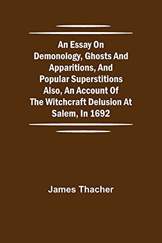 An Essay On Demonology, Ghosts And Apparitions, And Popular Superstitions Also, An Account Of The Witchcraft Delusion At Salem, In 1692