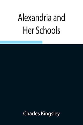 Alexandria And Her Schools ; Four Lectures Delivered At The Philosophical Institution, Edinburgh