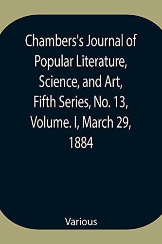 Chambers'S Journal Of Popular Literature, Science, And Art, Fifth Series, No. 13, Volume. I, March 29, 1884