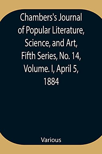 Chambers'S Journal Of Popular Literature, Science, And Art, Fifth Series, No. 14, Volume. I, April 5, 1884