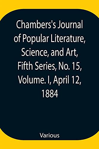 Chambers'S Journal Of Popular Literature, Science, And Art, Fifth Series, No. 15, Volume. I, April 12, 1884