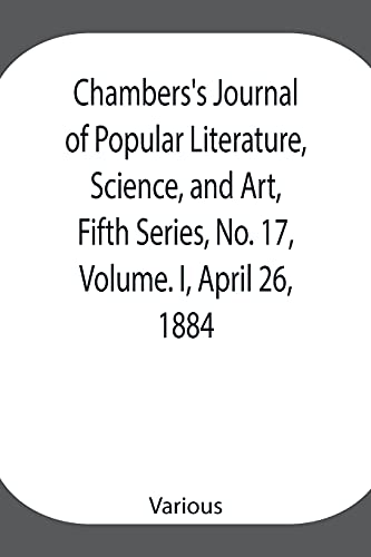 Chambers'S Journal Of Popular Literature, Science, And Art, Fifth Series, No. 17, Volume. I, April 26, 1884