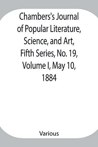 Chambers'S Journal Of Popular Literature, Science, And Art, Fifth Series, No. 19, Volume I, May 10, 1884
