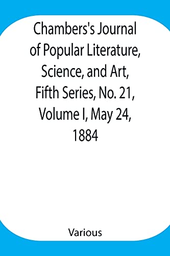 Chambers'S Journal Of Popular Literature, Science, And Art, Fifth Series, No. 21, Volume I, May 24, 1884