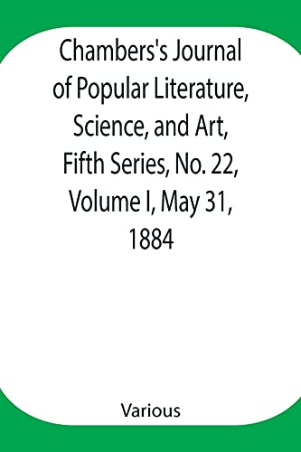 Chambers'S Journal Of Popular Literature, Science, And Art, Fifth Series, No. 22, Volume I, May 31, 1884