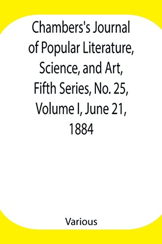 Chambers'S Journal Of Popular Literature, Science, And Art, Fifth Series, No. 25, Volume I, June 21, 1884