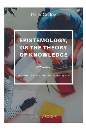 EPISTEMOLOGY, OR THE THEORY OF KNOWLEDGE An Introduction to General Metaphysics