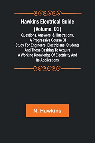 Hawkins Electrical Guide (Volume. 01) Questions, Answers, & Illustrations, A progressive course of study for engineers, electricians, students and those desiring to acquire a working knowledge of electricity and its applications