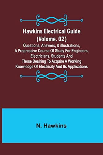Hawkins Electrical Guide (Volume. 02) Questions, Answers, & Illustrations, A progressive course of study for engineers, electricians, students and those desiring to acquire a working knowledge of electricity and its applications