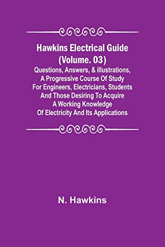 Hawkins Electrical Guide (Volume. 03) Questions, Answers, & Illustrations, A progressive course of study for engineers, electricians, students and those desiring to acquire a working knowledge of electricity and its applications