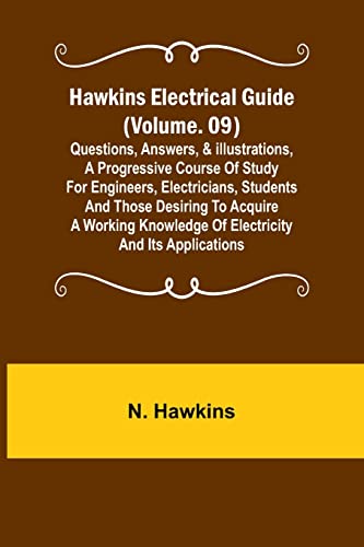 Hawkins Electrical Guide (Volume. 09) Questions, Answers, & Illustrations, A progressive course of study for engineers, electricians, students and those desiring to acquire a working knowledge of electricity and its applications