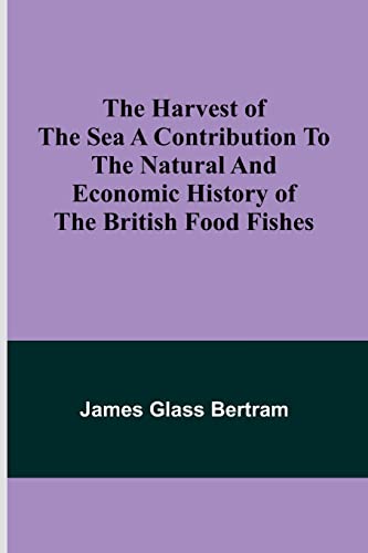 The Harvest of the Sea A contribution to the natural and economic history of the British food fishes