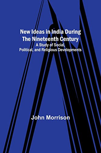 New Ideas in India During the Nineteenth Century ; A Study of Social, Political, and Religious Developments