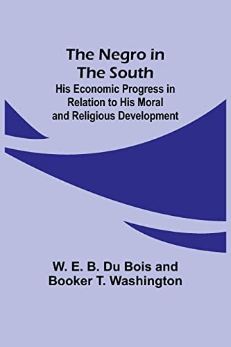 The Negro in the South ; His Economic Progress in Relation to his Moral and Religious Development