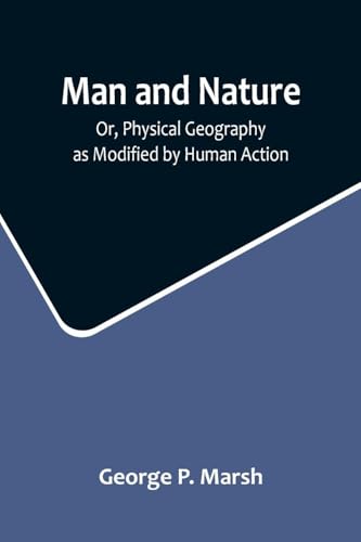 Man and Nature; Or, Physical Geography as Modified by Human Action