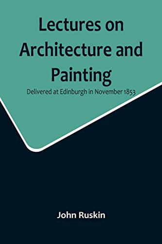 Lectures on Architecture and Painting, Delivered at Edinburgh in November 1853