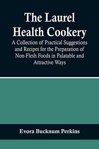 The Laurel Health Cookery; A Collection of Practical Suggestions and Recipes for the Preparation of Non-Flesh Foods in Palatable and Attractive Ways