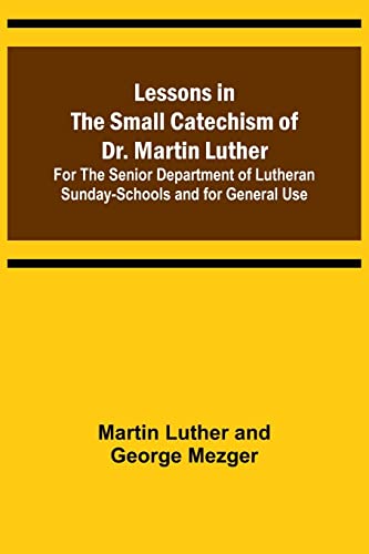 Lessons in the Small Catechism of Dr. Martin Luther ; For the Senior Department of Lutheran Sunday-Schools and for General Use