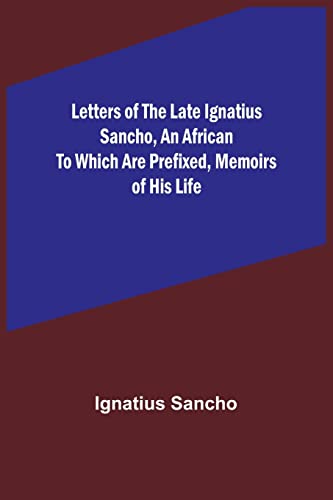 Letters of the Late Ignatius Sancho, an African To which are Prefixed, Memoirs of his Life