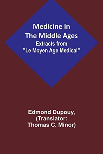 Medicine in the Middle Ages; Extracts from 'Le Moyen Age Medical' by Dr. Edmond Dupouy; translated by T. C. Minor