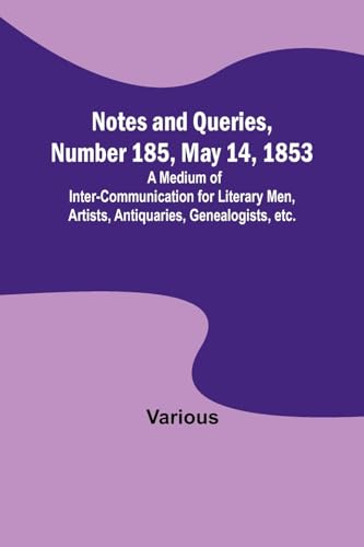 Notes and Queries, Number 185, May 14, 1853 ; A Medium of Inter-communication for Literary Men, Artists, Antiquaries, Genealogists, etc.