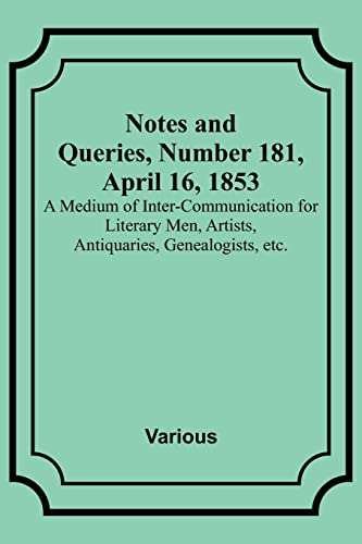 Notes and Queries, Number 181, April 16, 1853 ; A Medium of Inter-communication for Literary Men, Artists, Antiquaries, Genealogists, etc.