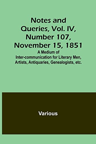 Notes and Queries, Vol. IV, Number 107, November 15, 1851 ; A Medium of Inter-communication for Literary Men, Artists, Antiquaries, Genealogists, etc.