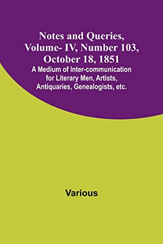 Notes and Queries, Vol. IV, Number 103, October 18, 1851 ; A Medium of Inter-communication for Literary Men, Artists, Antiquaries, Genealogists, etc.