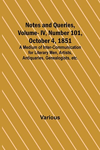Notes and Queries, Vol. IV, Number 101, October 4, 1851 ; A Medium of Inter-communication for Literary Men, Artists, Antiquaries, Genealogists, etc.